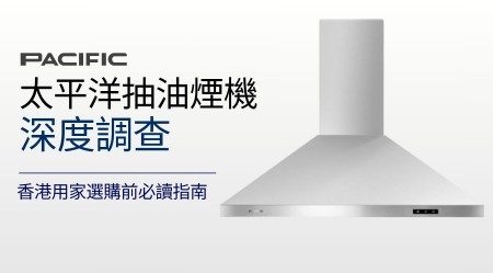PACIFIC 太平洋抽油煙機好唔好？2025年香港熱賣型號推薦＋用家評價